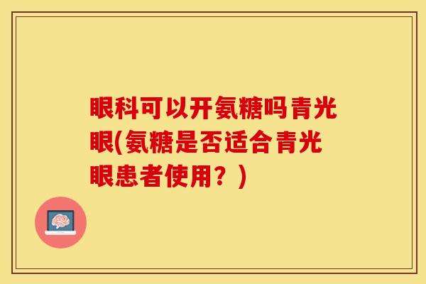 眼科可以开氨糖吗青光眼(氨糖是否适合青光眼患者使用？)