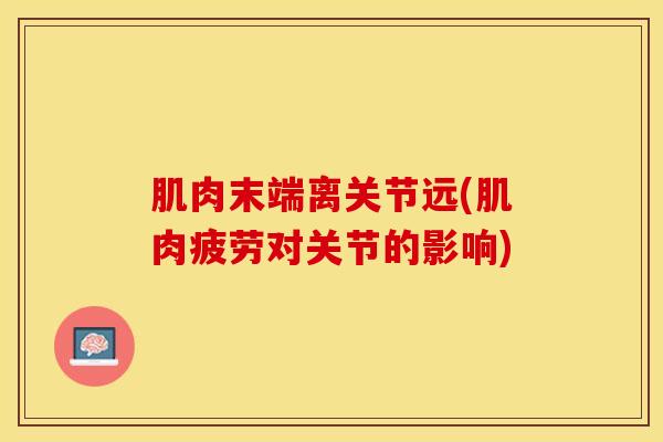 肌肉末端离关节远(肌肉疲劳对关节的影响)