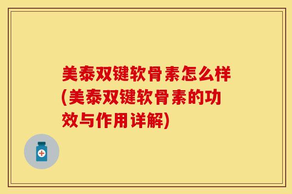 美泰双键软骨素怎么样(美泰双键软骨素的功效与作用详解)