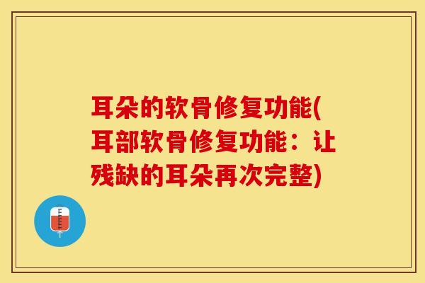 耳朵的软骨修复功能(耳部软骨修复功能：让残缺的耳朵再次完整)