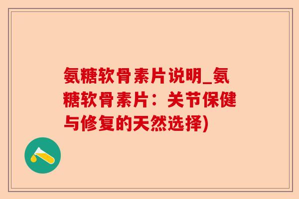 氨糖软骨素片说明_氨糖软骨素片：关节保健与修复的天然选择)