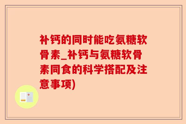 补钙的同时能吃氨糖软骨素_补钙与氨糖软骨素同食的科学搭配及注意事项)