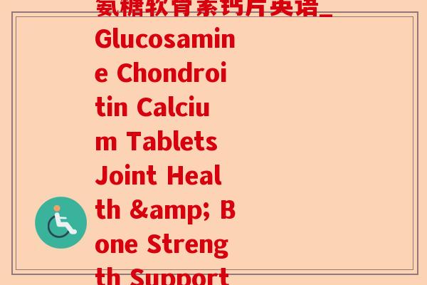 氨糖软骨素钙片英语_Glucosamine Chondroitin Calcium Tablets Joint Health & Bone Strength Support