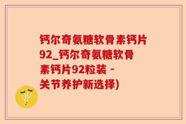 钙尔奇氨糖软骨素钙片92_钙尔奇氨糖软骨素钙片92粒装 - 关节养护新选择)
