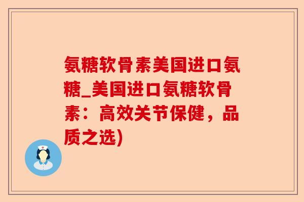 氨糖软骨素美国进口氨糖_美国进口氨糖软骨素：高效关节保健，品质之选)