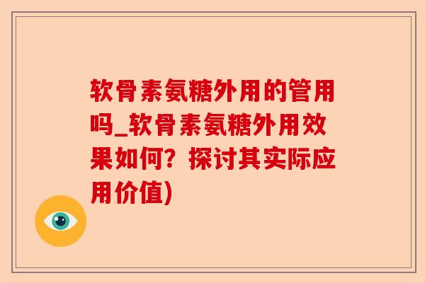 软骨素氨糖外用的管用吗_软骨素氨糖外用效果如何？探讨其实际应用价值)