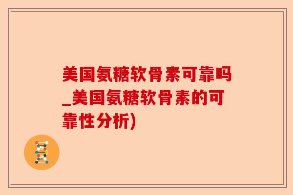 美国氨糖软骨素可靠吗_美国氨糖软骨素的可靠性分析)