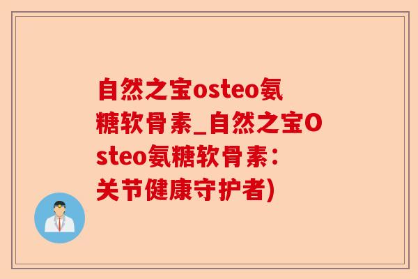 自然之宝osteo氨糖软骨素_自然之宝Osteo氨糖软骨素：关节健康守护者)