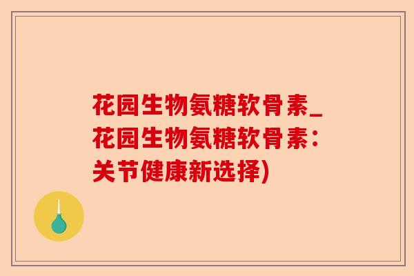 花园生物氨糖软骨素_花园生物氨糖软骨素：关节健康新选择)