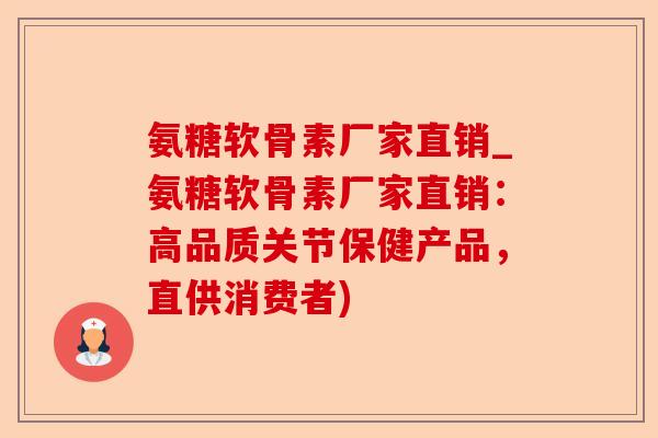 氨糖软骨素厂家直销_氨糖软骨素厂家直销：高品质关节保健产品，直供消费者)