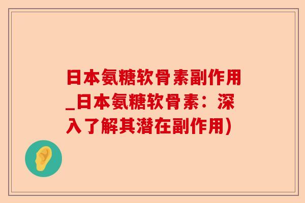 日本氨糖软骨素副作用_日本氨糖软骨素：深入了解其潜在副作用)