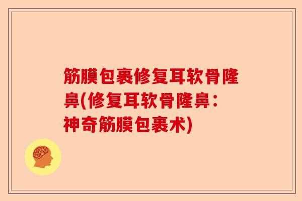 筋膜包裹修复耳软骨隆鼻(修复耳软骨隆鼻：神奇筋膜包裹术)