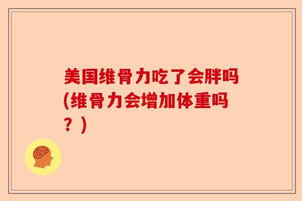 美国维骨力吃了会胖吗(维骨力会增加体重吗？)