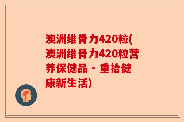 澳洲维骨力420粒(澳洲维骨力420粒营养保健品 - 重拾健康新生活)