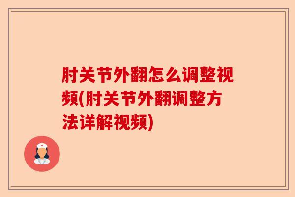 肘关节外翻怎么调整视频(肘关节外翻调整方法详解视频)