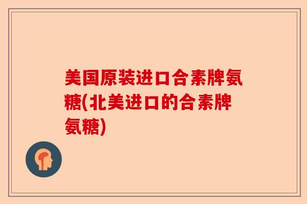 美国原装进口合素牌氨糖(北美进口的合素牌氨糖)