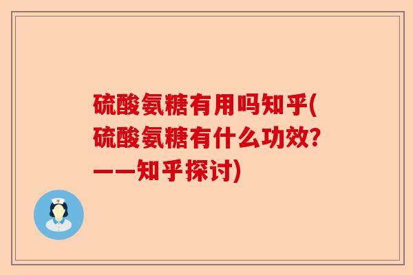 硫酸氨糖有用吗知乎(硫酸氨糖有什么功效？——知乎探讨)