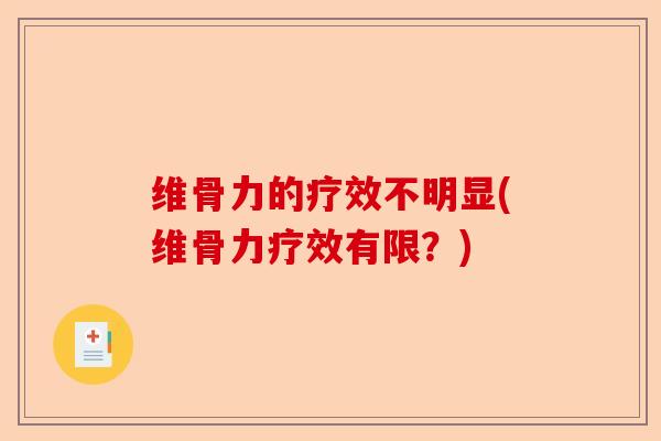 维骨力的疗效不明显(维骨力疗效有限？)