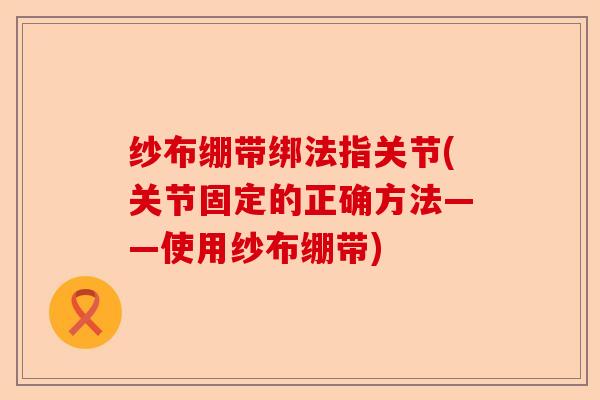 纱布绷带绑法指关节(关节固定的正确方法——使用纱布绷带)