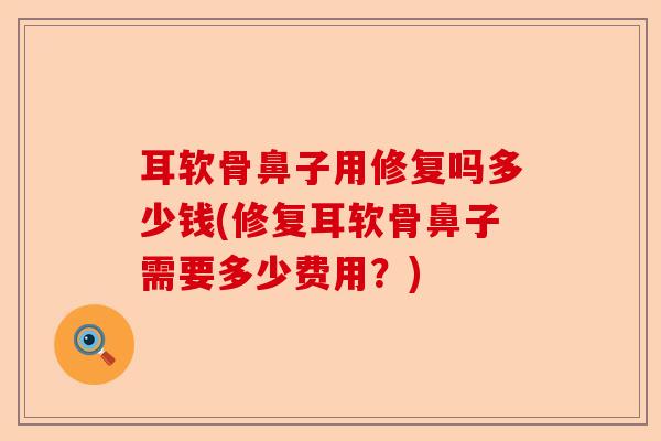 耳软骨鼻子用修复吗多少钱(修复耳软骨鼻子需要多少费用？)