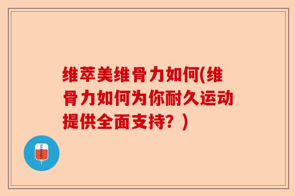 维萃美维骨力如何(维骨力如何为你耐久运动提供全面支持？)