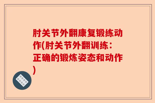 肘关节外翻康复锻练动作(肘关节外翻训练：正确的锻炼姿态和动作)