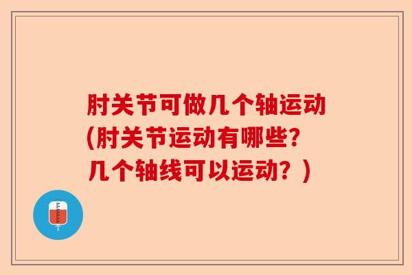 肘关节可做几个轴运动(肘关节运动有哪些？几个轴线可以运动？)