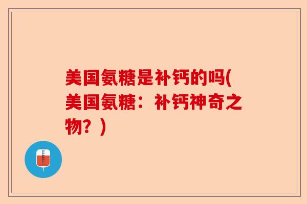 美国氨糖是补钙的吗(美国氨糖：补钙神奇之物？)