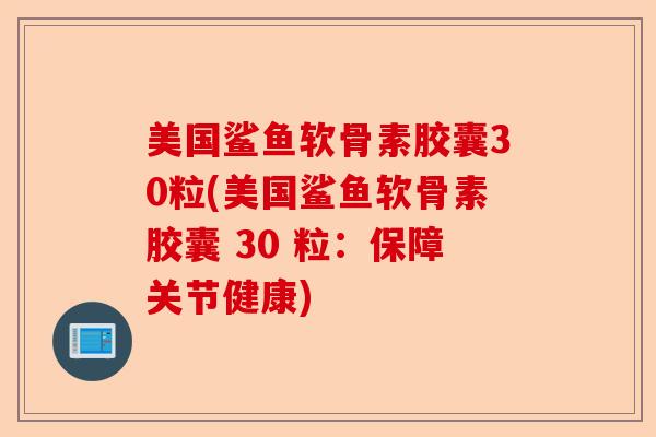 美国鲨鱼软骨素胶囊30粒(美国鲨鱼软骨素胶囊 30 粒：保障关节健康)