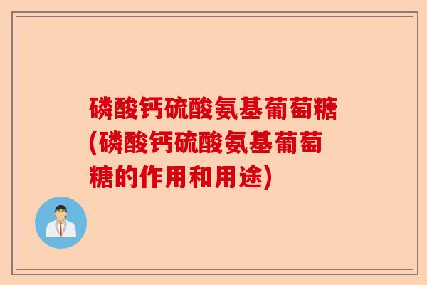 磷酸钙硫酸氨基葡萄糖(磷酸钙硫酸氨基葡萄糖的作用和用途)