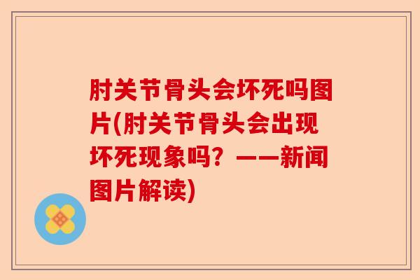肘关节骨头会坏死吗图片(肘关节骨头会出现坏死现象吗？——新闻图片解读)