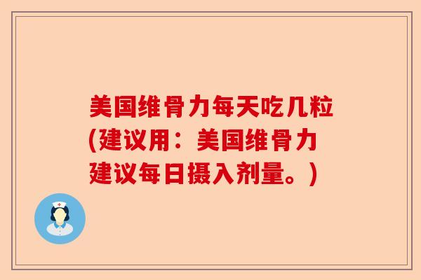 美国维骨力每天吃几粒(建议用：美国维骨力建议每日摄入剂量。)