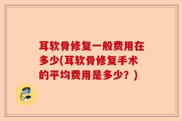 耳软骨修复一般费用在多少(耳软骨修复手术的平均费用是多少？)