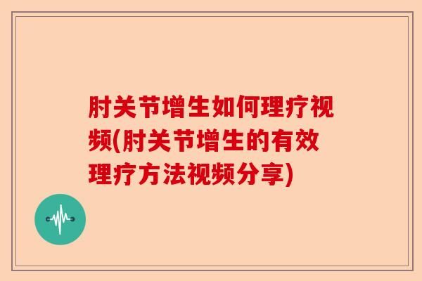肘关节增生如何理疗视频(肘关节增生的有效理疗方法视频分享)-第1张图片-关节保镖 肘关节增生如何理疗视频(肘关节增生的有效理疗方法视频分享)-第1张图片-关节保镖