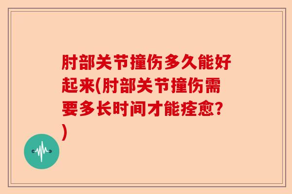 肘部关节撞伤多久能好起来(肘部关节撞伤需要多长时间才能痊愈？)