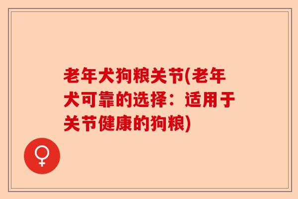 老年犬狗粮关节(老年犬可靠的选择：适用于关节健康的狗粮)