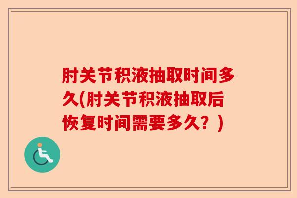 肘关节积液抽取时间多久(肘关节积液抽取后恢复时间需要多久？)