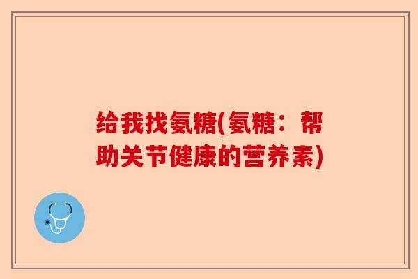 给我找氨糖(氨糖：帮助关节健康的营养素)