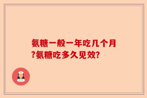 氨糖一般一年吃几个月?氨糖吃多久见效？