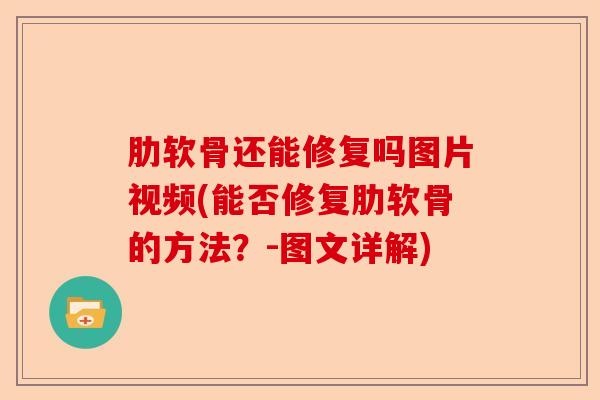 肋软骨还能修复吗图片视频(能否修复肋软骨的方法？-图文详解)
