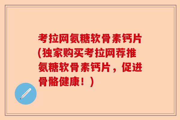 考拉网氨糖软骨素钙片(独家购买考拉网荐推氨糖软骨素钙片，促进骨骼健康！)
