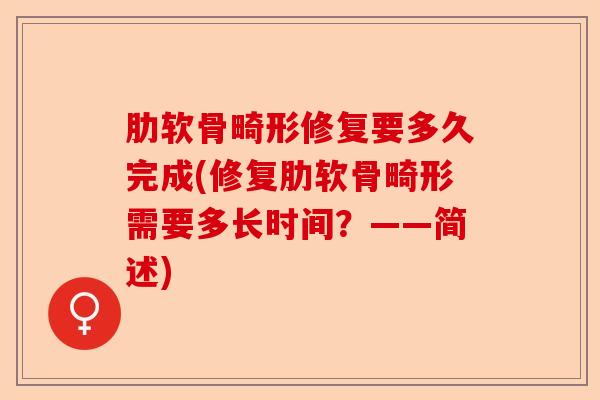 肋软骨畸形修复要多久完成(修复肋软骨畸形需要多长时间？——简述)