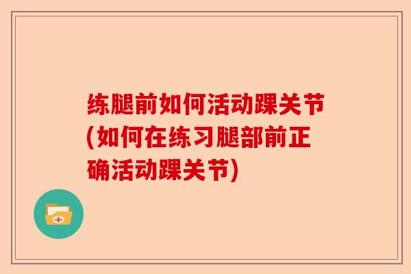 练腿前如何活动踝关节(如何在练习腿部前正确活动踝关节)