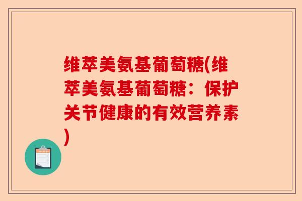 维萃美氨基葡萄糖(维萃美氨基葡萄糖：保护关节健康的有效营养素)