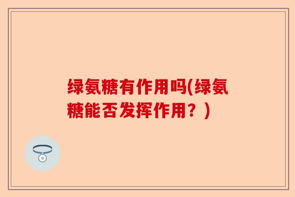 绿氨糖有作用吗(绿氨糖能否发挥作用？)