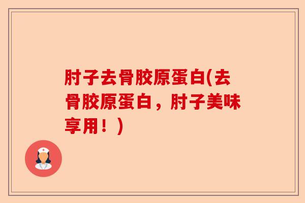 肘子去骨胶原蛋白(去骨胶原蛋白，肘子美味享用！)