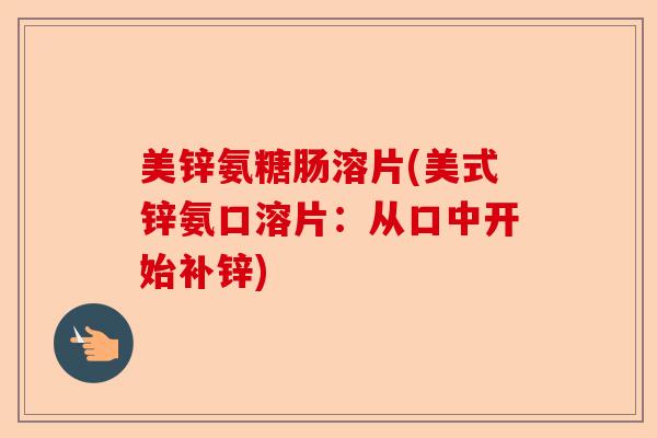 美锌氨糖肠溶片(美式锌氨口溶片：从口中开始补锌)