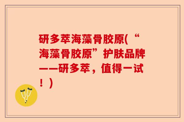 研多萃海藻骨胶原(“海藻骨胶原”护肤品牌——研多萃，值得一试！)