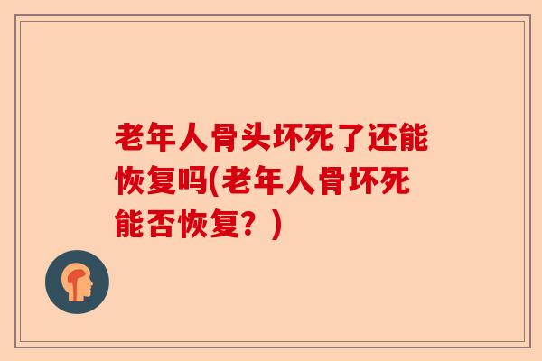 老年人骨头坏死了还能恢复吗(老年人骨坏死能否恢复？)