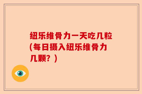 纽乐维骨力一天吃几粒(每日摄入纽乐维骨力几颗？)